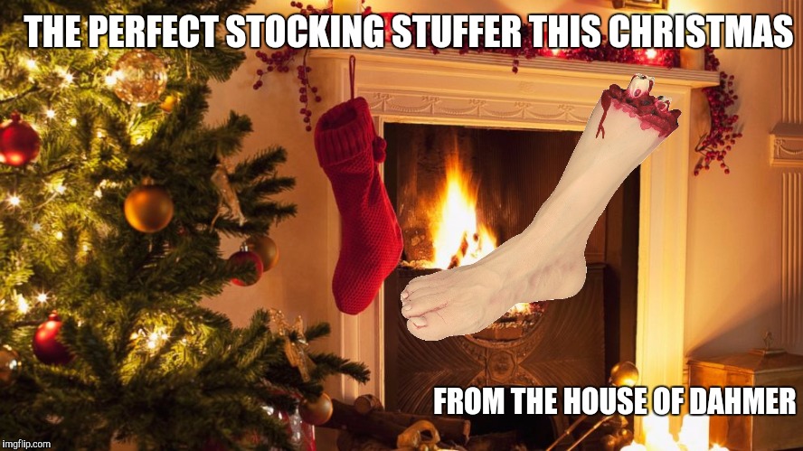 You know you want to upvote, comment, and share this one. | THE PERFECT STOCKING STUFFER THIS CHRISTMAS; FROM THE HOUSE OF DAHMER | image tagged in christmas,jeffery dahmer,stocking stuffer,sick humor,severed foot | made w/ Imgflip meme maker