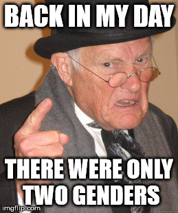 Back In My Day | BACK IN MY DAY; THERE WERE ONLY TWO GENDERS | image tagged in memes,back in my day | made w/ Imgflip meme maker