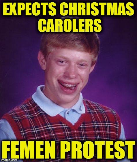 A Bad Luck Brian Xmas | EXPECTS CHRISTMAS CAROLERS; FEMEN PROTEST | image tagged in memes,bad luck brian,xmas,christmas carol,christmas,carolers | made w/ Imgflip meme maker