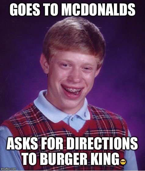 Bad Luck Brian | GOES TO MCDONALDS; ASKS FOR DIRECTIONS TO BURGER KING😎 | image tagged in memes,bad luck brian | made w/ Imgflip meme maker