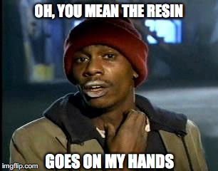 Y'all Got Any More Of That Meme | OH, YOU MEAN THE RESIN GOES ON MY HANDS | image tagged in memes,yall got any more of | made w/ Imgflip meme maker