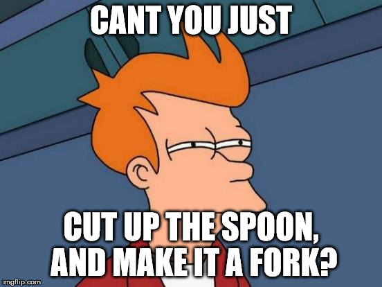 Futurama Fry Meme | CANT YOU JUST; CUT UP THE SPOON, AND MAKE IT A FORK? | image tagged in memes,futurama fry | made w/ Imgflip meme maker