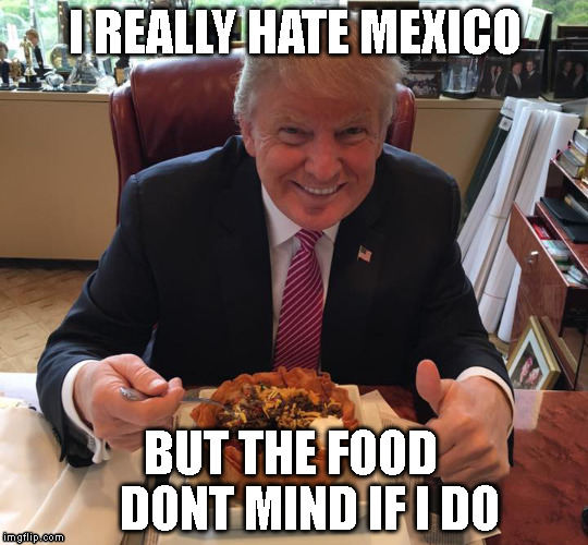 Viva Mexico | I REALLY HATE MEXICO; BUT THE FOOD    DONT MIND IF I DO | image tagged in viva mexico | made w/ Imgflip meme maker