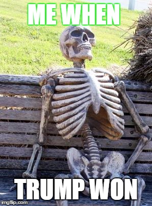 Waiting Skeleton | ME WHEN; TRUMP WON | image tagged in memes,waiting skeleton | made w/ Imgflip meme maker