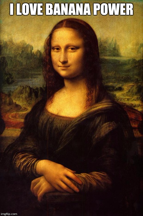 The Mona Lisa | I LOVE BANANA POWER | image tagged in the mona lisa | made w/ Imgflip meme maker