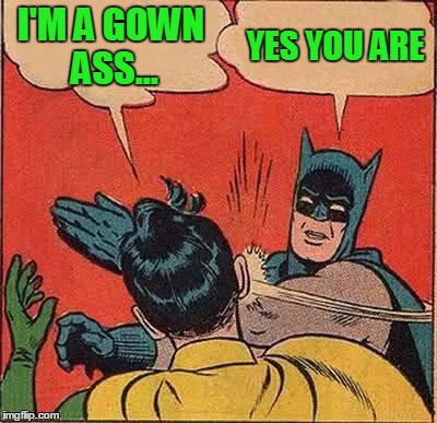 Batman Slapping Robin Meme | I'M A GOWN ASS... YES YOU ARE | image tagged in memes,batman slapping robin | made w/ Imgflip meme maker