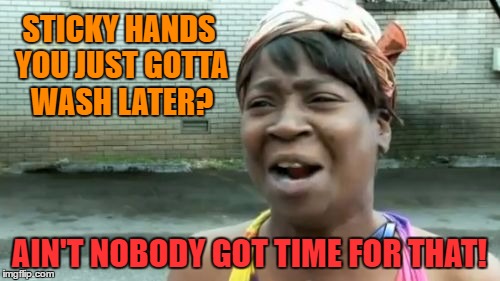 Ain't Nobody Got Time For That Meme | STICKY HANDS YOU JUST GOTTA WASH LATER? AIN'T NOBODY GOT TIME FOR THAT! | image tagged in memes,aint nobody got time for that | made w/ Imgflip meme maker