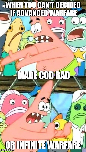 Put It Somewhere Else Patrick Meme | WHEN YOU CAN'T DECIDED IF ADVANCED WARFARE; MADE COD BAD; OR INFINITE WARFARE | image tagged in memes,put it somewhere else patrick | made w/ Imgflip meme maker