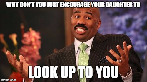 Steve Harvey Meme | WHY DON'T YOU JUST ENCOURAGE YOUR DAUGHTER TO LOOK UP TO YOU | image tagged in memes,steve harvey | made w/ Imgflip meme maker