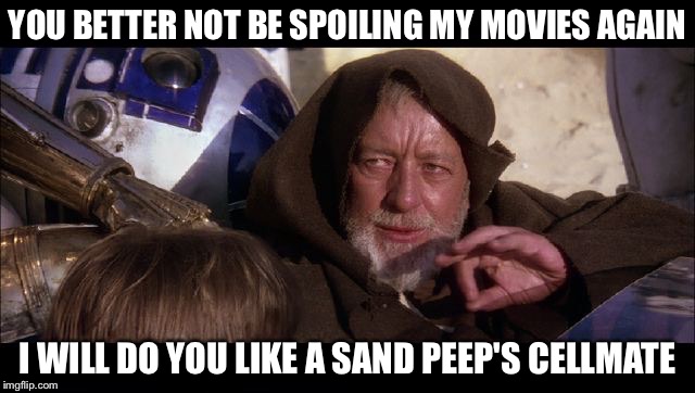 Obi wan | YOU BETTER NOT BE SPOILING MY MOVIES AGAIN I WILL DO YOU LIKE A SAND PEEP'S CELLMATE | image tagged in obi wan | made w/ Imgflip meme maker