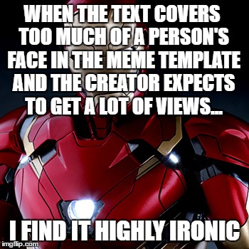 Ironic Iron Man | WHEN THE TEXT COVERS TOO MUCH OF A PERSON'S FACE IN THE MEME TEMPLATE AND THE CREATOR EXPECTS TO GET A LOT OF VIEWS... I FIND IT HIGHLY IRON | image tagged in ironic iron man | made w/ Imgflip meme maker