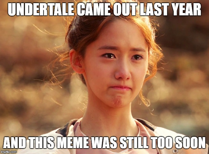 Yoona Crying | UNDERTALE CAME OUT LAST YEAR AND THIS MEME WAS STILL TOO SOON | image tagged in yoona crying | made w/ Imgflip meme maker