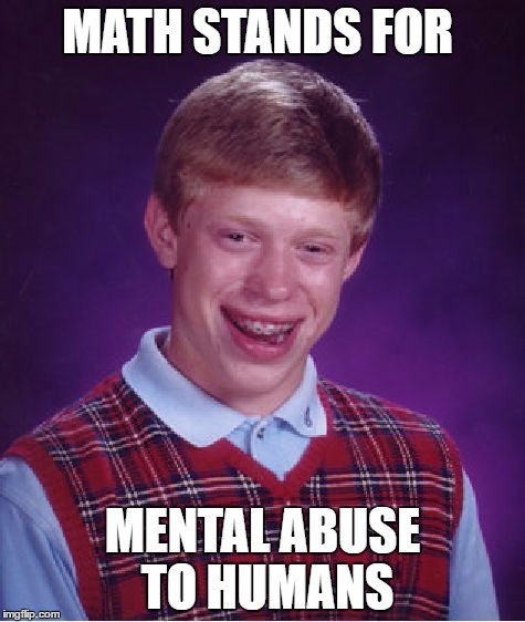 Bad Luck Brian | MATH STANDS FOR; MENTAL ABUSE TO HUMANS | image tagged in memes,bad luck brian | made w/ Imgflip meme maker