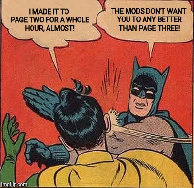 Batman Slapping Robin Meme | I MADE IT TO PAGE TWO FOR A WHOLE HOUR, ALMOST! THE MODS DON'T WANT YOU TO ANY BETTER THAN PAGE THREE! | image tagged in memes,batman slapping robin | made w/ Imgflip meme maker