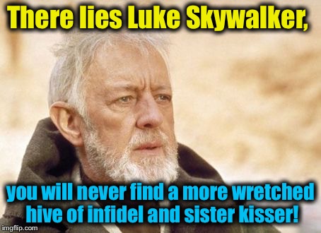 Obi Wan  | There lies Luke Skywalker, you will never find a more wretched hive of infidel and sister kisser! | image tagged in obi wan | made w/ Imgflip meme maker