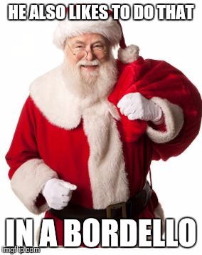 Santa 1 | HE ALSO LIKES TO DO THAT IN A BORDELLO | image tagged in santa 1 | made w/ Imgflip meme maker