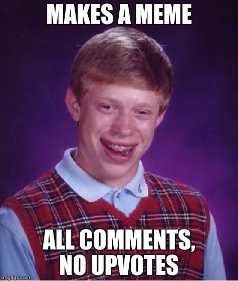 Bad Luck Brian | MAKES A MEME; ALL COMMENTS, NO UPVOTES | image tagged in memes,bad luck brian | made w/ Imgflip meme maker