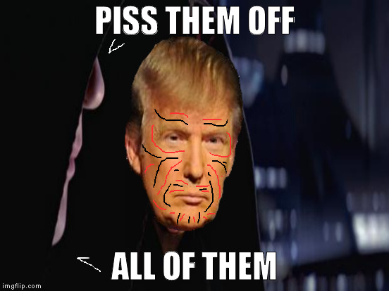 This is how liberals see Trump | PISS THEM OFF; ALL OF THEM | image tagged in memes,liberal logic,wipe them out all of them,star wars,disney killed star wars,biased media | made w/ Imgflip meme maker