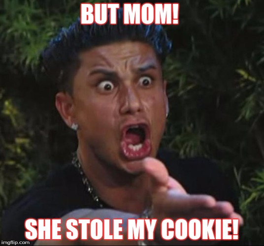DJ Pauly D Meme | BUT MOM! SHE STOLE MY COOKIE! | image tagged in memes,dj pauly d,cookies,comedy | made w/ Imgflip meme maker