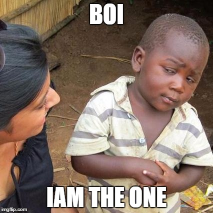 Third World Skeptical Kid | BOI; IAM THE ONE | image tagged in memes,third world skeptical kid | made w/ Imgflip meme maker