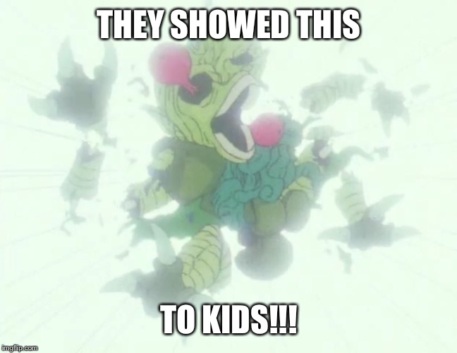 THEY SHOWED THIS; TO KIDS!!! | image tagged in memes | made w/ Imgflip meme maker