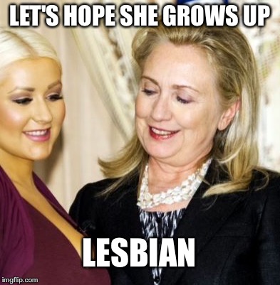 Hillary | LET'S HOPE SHE GROWS UP LESBIAN | image tagged in hillary | made w/ Imgflip meme maker