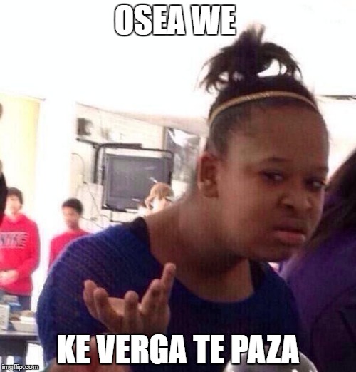 Black Girl Wat | OSEA WE; KE VERGA TE PAZA | image tagged in memes,black girl wat | made w/ Imgflip meme maker