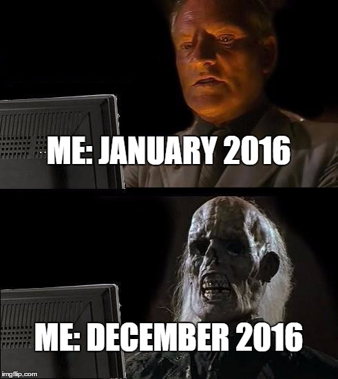 I'll Just Wait Here | ME: JANUARY 2016; ME: DECEMBER 2016 | image tagged in memes,ill just wait here | made w/ Imgflip meme maker