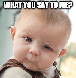 Skeptical Baby | WHAT YOU SAY TO ME? | image tagged in memes,skeptical baby | made w/ Imgflip meme maker