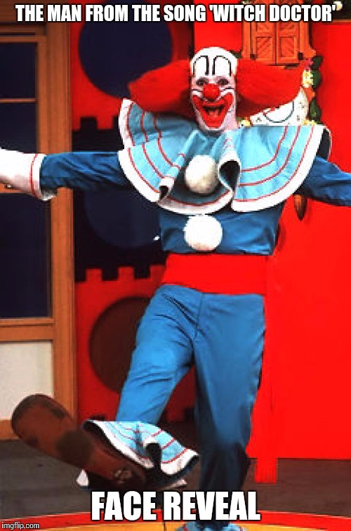 bozo the clown | THE MAN FROM THE SONG 'WITCH DOCTOR'; FACE REVEAL | image tagged in bozo the clown | made w/ Imgflip meme maker