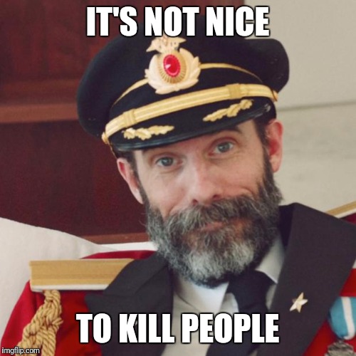 Captain Obvious | IT'S NOT NICE; TO KILL PEOPLE | image tagged in captain obvious | made w/ Imgflip meme maker