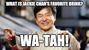 Wa-tah=Water if you didn't get it XD | WHAT IS JACKIE CHAN'S FAVORITE DRINK? WA-TAH! | image tagged in jackie chan | made w/ Imgflip meme maker