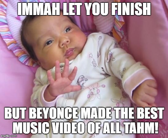 Sassy Baby | IMMAH LET YOU FINISH; BUT BEYONCE MADE THE BEST MUSIC VIDEO OF ALL TAHM! | image tagged in sassy baby | made w/ Imgflip meme maker