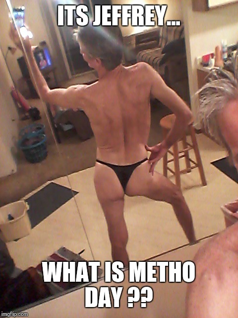 anorexic thong panty guy... | ITS JEFFREY... WHAT IS METHO DAY ?? | image tagged in anorexic thong panty guy | made w/ Imgflip meme maker