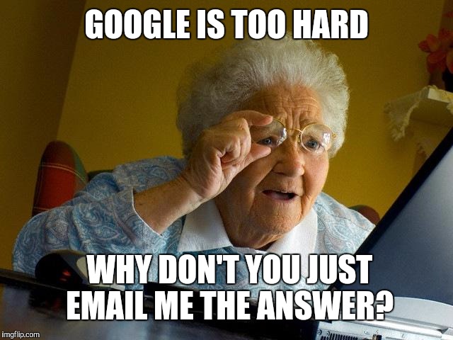 Grandma Finds The Internet Meme | GOOGLE IS TOO HARD WHY DON'T YOU JUST EMAIL ME THE ANSWER? | image tagged in memes,grandma finds the internet | made w/ Imgflip meme maker