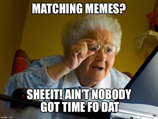 Grandma Finds The Internet Meme | MATCHING MEMES? SHEEIT! AIN'T NOBODY GOT TIME FO DAT | image tagged in memes,grandma finds the internet | made w/ Imgflip meme maker