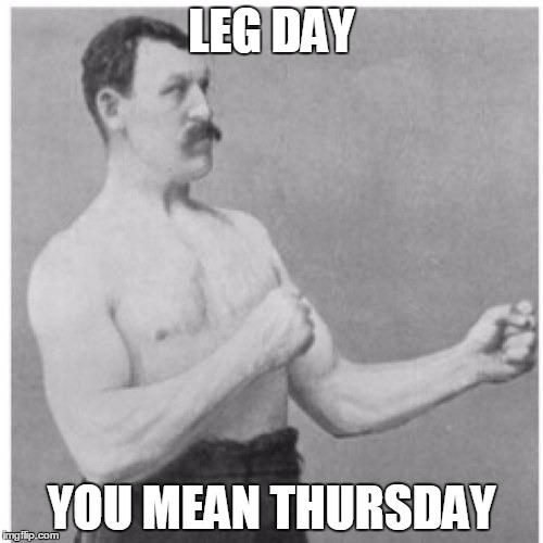 A Sad Reality For Me |  LEG DAY; YOU MEAN THURSDAY | image tagged in memes,overly manly man,leg day,minions skip leg day | made w/ Imgflip meme maker