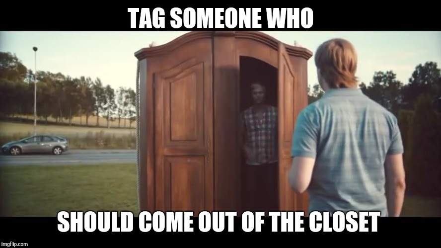 TAG SOMEONE WHO; SHOULD COME OUT OF THE CLOSET | image tagged in gay closet out | made w/ Imgflip meme maker