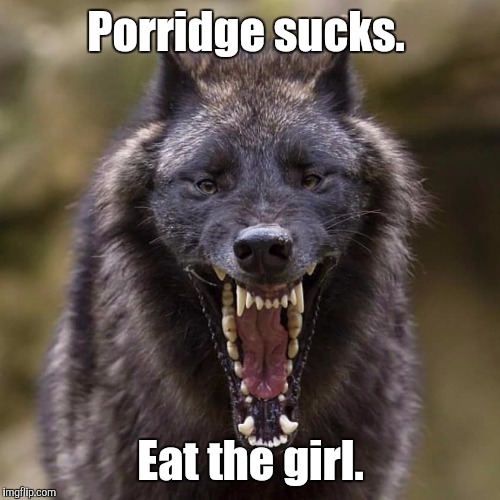 Wolf | Porridge sucks. Eat the girl. | image tagged in wolf | made w/ Imgflip meme maker