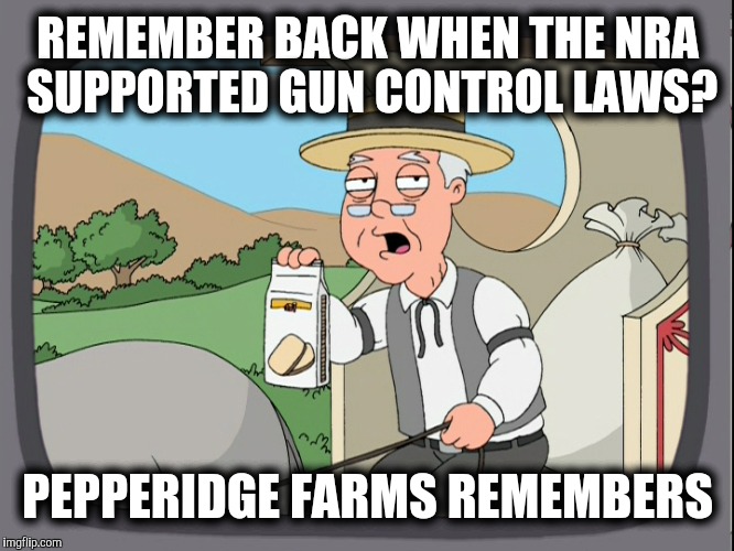 REMEMBER BACK WHEN THE NRA SUPPORTED GUN CONTROL LAWS? PEPPERIDGE FARMS REMEMBERS | made w/ Imgflip meme maker