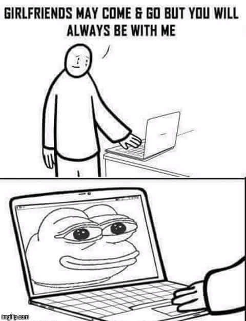 Praise kek | U GIRLFRIEND MAY COME AND GO BUT YOU WILL ALWAYS BE WITH ME | image tagged in memes | made w/ Imgflip meme maker