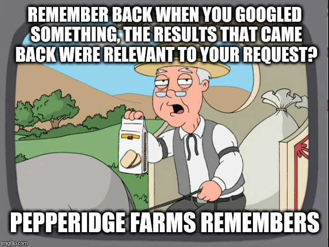 REMEMBER BACK WHEN YOU GOOGLED SOMETHING, THE RESULTS THAT CAME BACK WERE RELEVANT TO YOUR REQUEST? PEPPERIDGE FARMS REMEMBERS | made w/ Imgflip meme maker