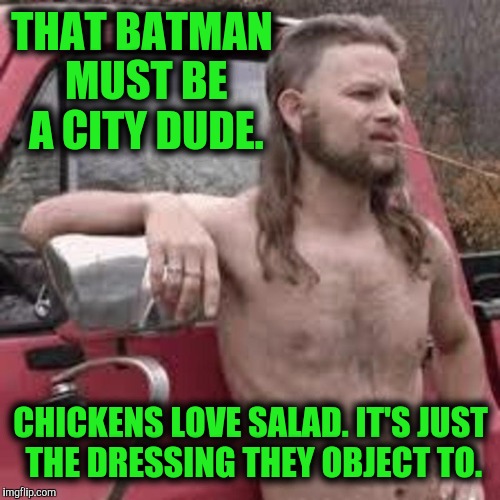 THAT BATMAN MUST BE A CITY DUDE. CHICKENS LOVE SALAD. IT'S JUST THE DRESSING THEY OBJECT TO. | made w/ Imgflip meme maker