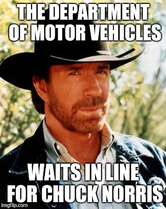 Chuck Norris | THE DEPARTMENT OF MOTOR VEHICLES; WAITS IN LINE FOR CHUCK NORRIS | image tagged in memes,chuck norris | made w/ Imgflip meme maker
