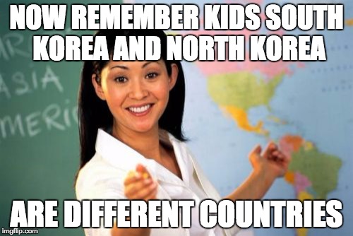 Unhelpful High School Teacher Meme | NOW REMEMBER KIDS SOUTH KOREA AND NORTH KOREA; ARE DIFFERENT COUNTRIES | image tagged in memes,unhelpful high school teacher | made w/ Imgflip meme maker