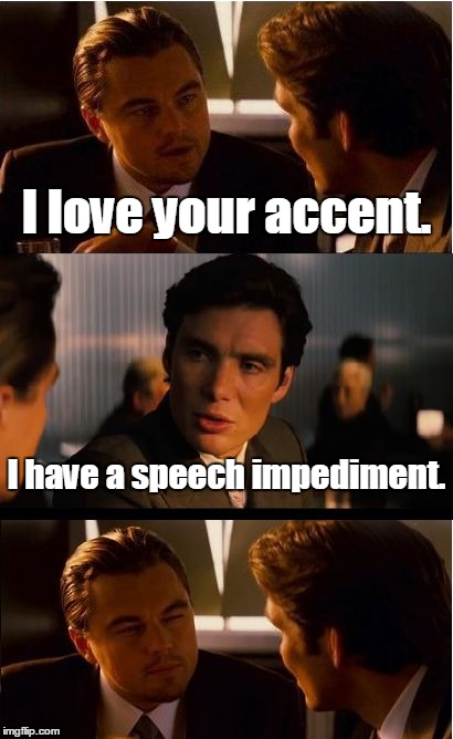 Inception Meme | I love your accent. I have a speech impediment. | image tagged in memes,inception | made w/ Imgflip meme maker