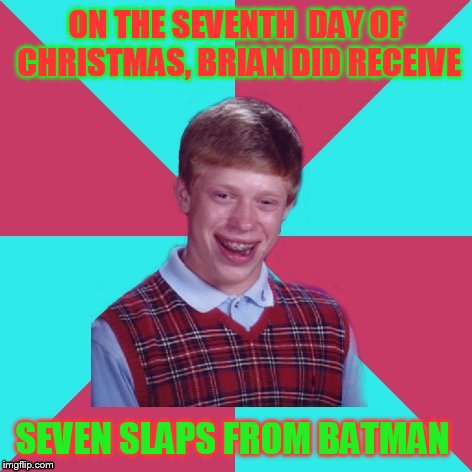 Bad Luck Brian Music 12 Days of Christmas. Edition | ON THE SEVENTH  DAY OF CHRISTMAS, BRIAN DID RECEIVE; SEVEN SLAPS FROM BATMAN | image tagged in bad luck brian music,12 days of christmas | made w/ Imgflip meme maker