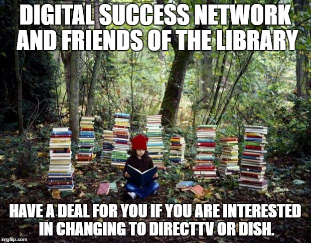 girl with books | DIGITAL SUCCESS NETWORK AND FRIENDS OF THE LIBRARY; HAVE A DEAL FOR YOU IF YOU ARE INTERESTED IN CHANGING TO DIRECTTV OR DISH. | image tagged in girl with books | made w/ Imgflip meme maker