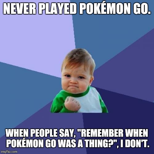 Success Kid | NEVER PLAYED POKÉMON GO. WHEN PEOPLE SAY, "REMEMBER WHEN POKÉMON GO WAS A THING?", I DON'T. | image tagged in memes,success kid,pokemon go | made w/ Imgflip meme maker