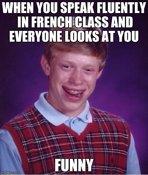 Bad Luck Brian Meme | WHEN YOU SPEAK FLUENTLY IN FRENCH CLASS AND EVERYONE LOOKS AT YOU; FUNNY | image tagged in memes,bad luck brian | made w/ Imgflip meme maker